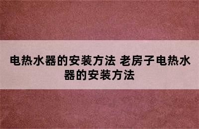 电热水器的安装方法 老房子电热水器的安装方法